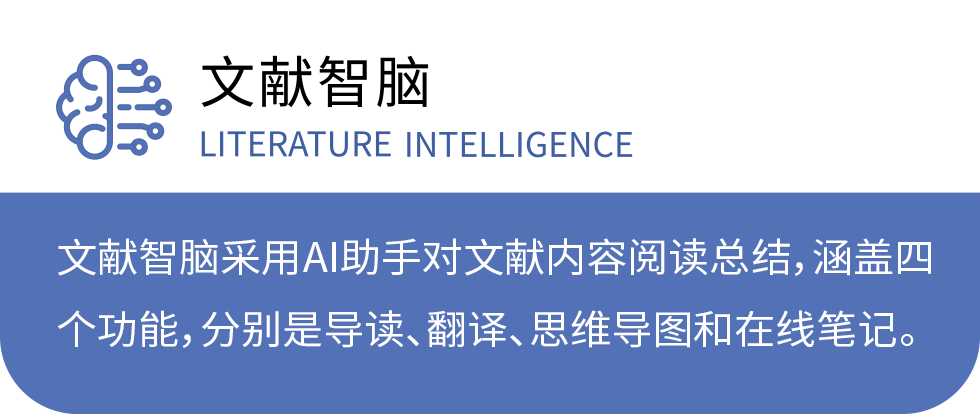文献智脑 LITERATURE INTELLIGENCE：文献智脑采用AI助手对文献内容阅读总结，涵盖四个功能，分别是导读、翻译、思维导图和在线笔记。